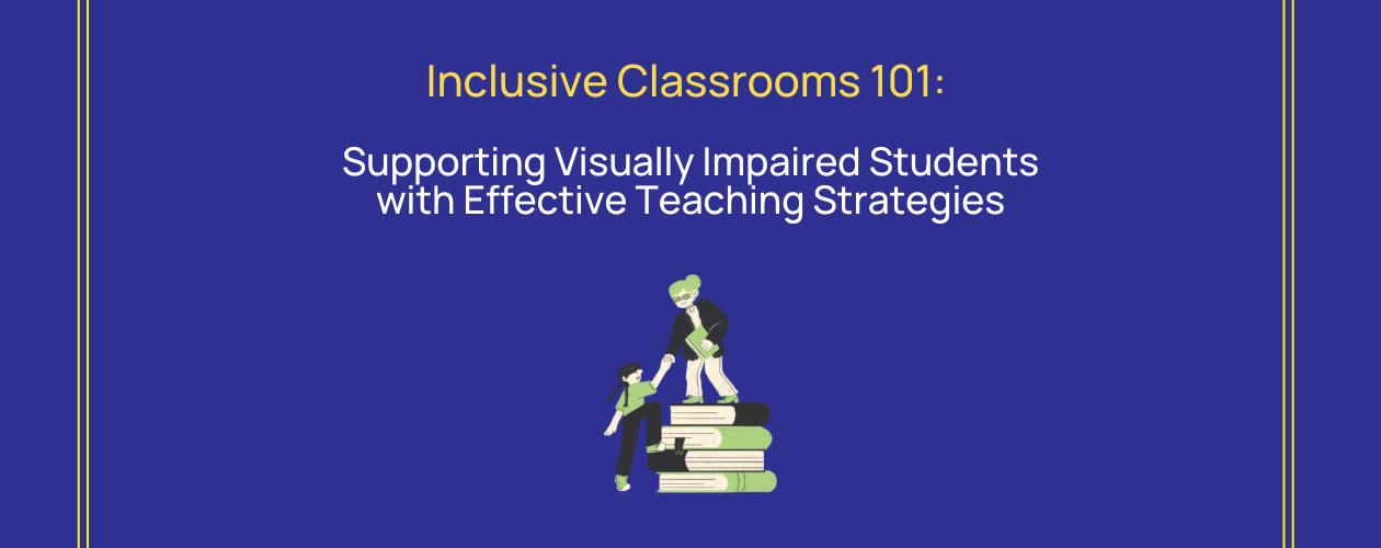 Inclusive classrooms 101: Visually Impaired Students